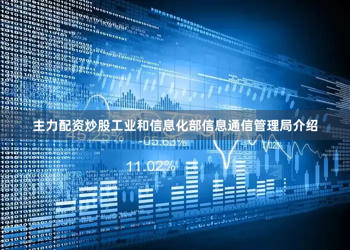 主力配资炒股工业和信息化部信息通信管理局介绍