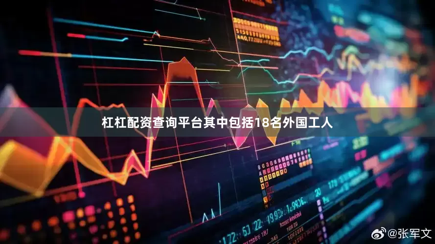 杠杠配资查询平台其中包括18名外国工人