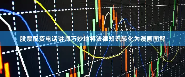 股票配资电话讲师巧妙地将法律知识转化为漫画图解