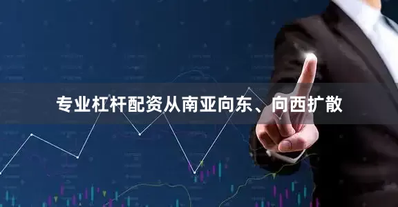 专业杠杆配资从南亚向东、向西扩散
