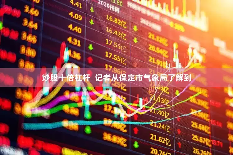 炒股十倍杠杆  记者从保定市气象局了解到