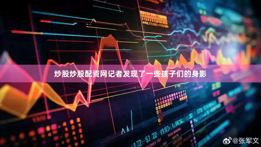 炒股炒股配资网记者发现了一些孩子们的身影