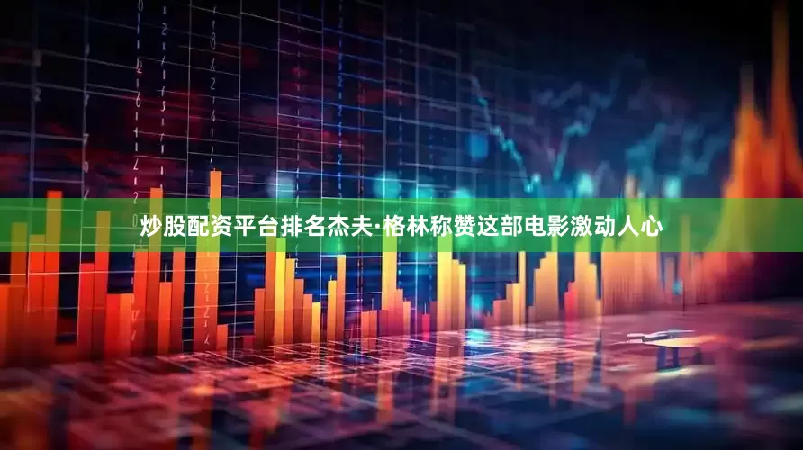 炒股配资平台排名杰夫·格林称赞这部电影激动人心