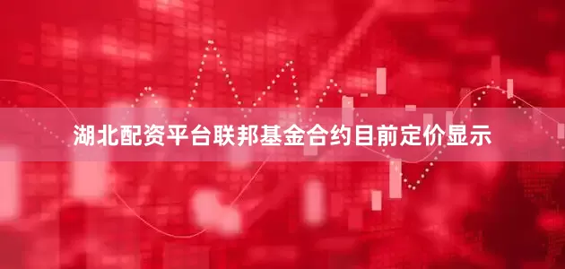 湖北配资平台联邦基金合约目前定价显示